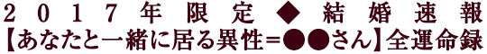2017年限定◆結婚速報【あなたと一緒に居る異性＝●●さん】全運命録