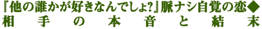『他の誰かが好きなんでしょ？』脈ナシ自覚の恋◆相手の本音と結末