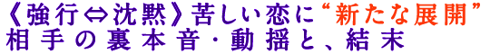 《強行⇔沈黙》苦しい恋に“新たな展開”相手の裏本音・動揺と、結末