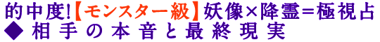 的中度！【モンスター級】妖像×降霊＝極視占◆相手の本音と最終現実