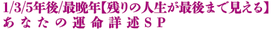 1/3/5年後/最晩年【残りの人生が最後まで見える】あなたの運命詳述SP