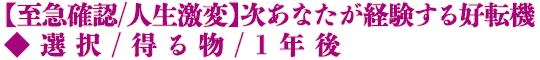 【至急確認/人生激変】次あなたが経験する好転機◆選択/得る物/1年後