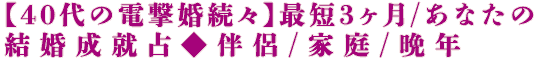 【40代の電撃婚続々】最短3ヶ月/あなたの結婚成就占◆伴侶/家庭/晩年