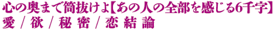 心の奥まで筒抜けよ【あの人の全部を感じる6千字】愛/欲/秘密/恋結論