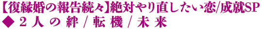 【復縁婚の報告続々】絶対やり直したい恋/成就SP◆2人の絆/転機/未来