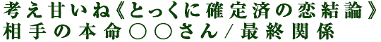 考え甘いね《とっくに確定済の恋結論》相手の本命○○さん/最終関係