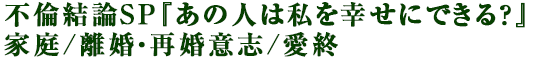 不倫結論SP『あの人は私を幸せにできる？』家庭/離婚・再婚意志/愛終