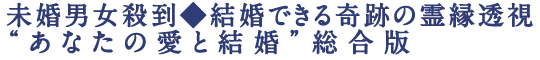 未婚男女殺到◆結婚できる奇跡の霊縁透視“あなたの愛と結婚”総合版