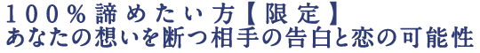 100％諦めたい方【限定】あなたの想いを断つ相手の告白と恋の可能性