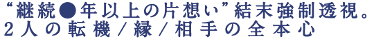“継続●年以上の片想い”結末強制透視。2人の転機/縁/相手の全本心