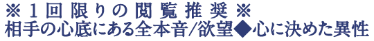 ※1回限りの閲覧推奨※相手の心底にある全本音/欲望◆心に決めた異性
