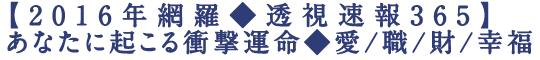 【2016年網羅◆透視速報365】あなたに起こる衝撃運命◆愛/職/財/幸福