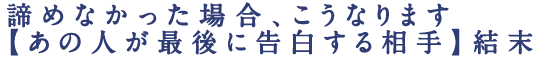 諦めなかった場合、こうなります【あの人が最後に告白する相手】結末