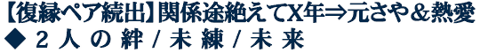 【復縁ペア続出】関係途絶えてX年⇒元さや＆熱愛◆2人の絆/未練/未来
