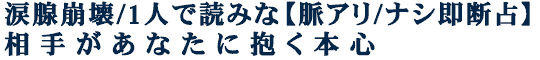 涙腺崩壊/1人で読みな【脈アリ/ナシ即断占】相手があなたに抱く本心