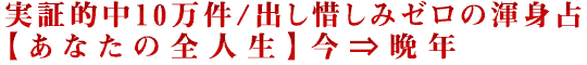 実証的中10万件/出し惜しみゼロの渾身占【あなたの全人生】今⇒晩年