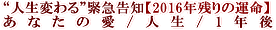 “人生変わる”緊急告知【2016年残りの運命】あなたの愛/人生/1年後