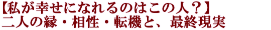 【私が幸せになれるのはこの人？】二人の縁・相性・転機と、最終現実