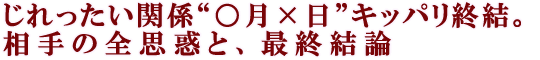じれったい関係“○月×日”キッパリ終結。相手の全思惑と、最終結論