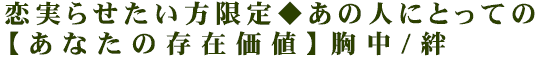 恋実らせたい方限定◆あの人にとっての【あなたの存在価値】胸中/絆