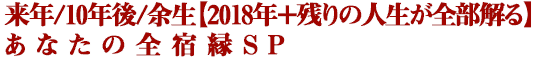 来年/10年後/余生【2018年＋残りの人生が全部解る】あなたの全宿縁SP