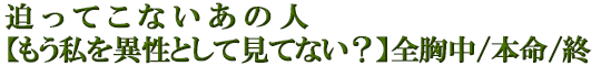 迫ってこないあの人【もう私を異性として見てない？】全胸中/本命/終