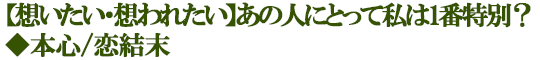 【想いたい・想われたい】あの人にとって私は1番特別？◆本心/恋結末