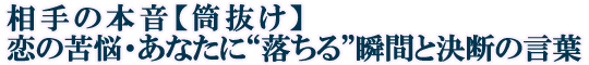 相手の本音【筒抜け】恋の苦悩・あなたに“落ちる”瞬間と決断の言葉