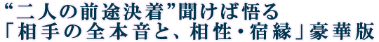 “二人の前途決着”聞けば悟る「相手の全本音と、相性・宿縁」豪華版