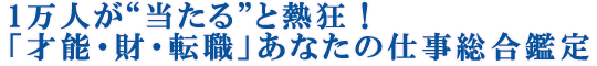 1万人が“当たる”と熱狂！「才能・財・転職」あなたの仕事総合鑑定