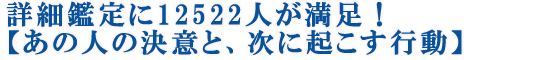詳細鑑定に12522人が満足！【あの人の決意と、次に起こす行動】