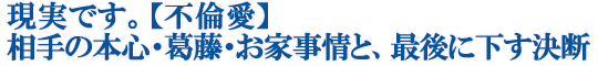 現実です。【不倫愛】相手の本心・葛藤・お家事情と、最後に下す決断