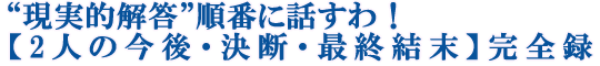 “現実的解答”順番に話すわ！【2人の今後・決断・最終結末】完全録
