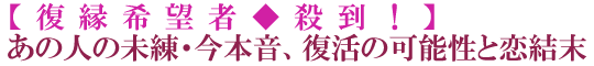 【復縁希望者◆殺到！】あの人の未練・今本音、復活の可能性と恋結末
