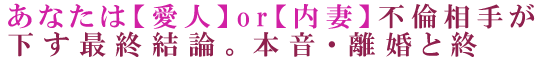あなたは【愛人】or【内妻】不倫相手が下す最終結論。本音・離婚と終