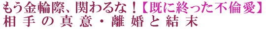もう金輪際、関わるな！【既に終った不倫愛】相手の真意・離婚と結末