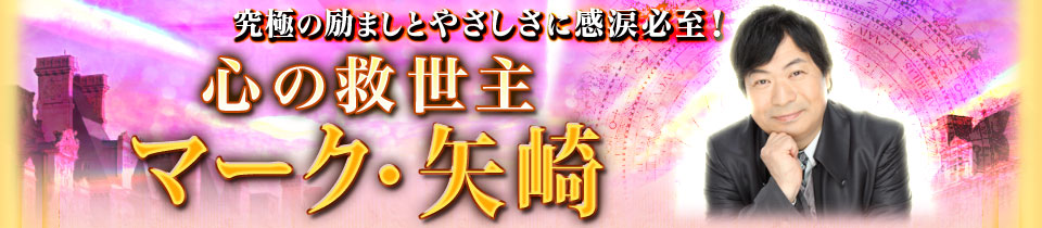 究極の励ましとやさしさに感涙必至 心の救世主 マーク 矢崎 身悶えるほど苦しい恋 あの人と離れられない理由と愛される禁断秘策