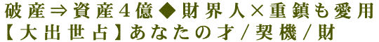 破産⇒資産4億◆財界人×重鎮も愛用【大出世占】あなたの才/契機/財