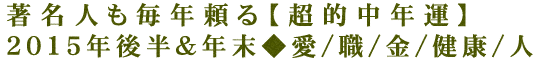 著名人も毎年頼る【超的中年運】2015年後半＆年末◆愛/職/金/健康/人