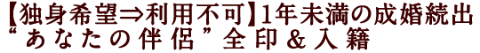 【独身希望⇒利用不可】1年未満の成婚続出“あなたの伴侶”全印&入籍