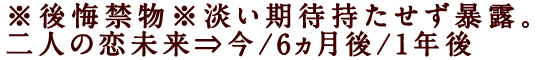 ※後悔禁物※淡い期待持たせず暴露。二人の恋未来⇒今/6ヵ月後/1年後