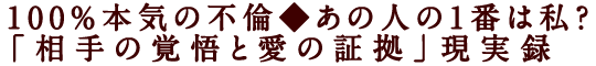 100％本気の不倫◆あの人の1番は私？「相手の覚悟と愛の証拠」現実録