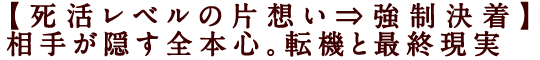 【死活レベルの片想い⇒強制決着】相手が隠す全本心。転機と最終現実