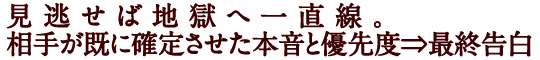 見逃せば地獄へ一直線。相手が既に確定させた本音と優先度⇒最終告白