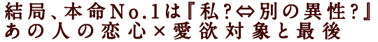 結局、本命No.1は『私？⇔別の異性？』あの人の恋心×愛欲対象と最後