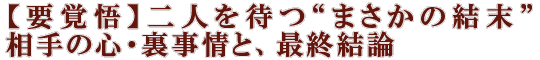 【要覚悟】二人を待つ“まさかの結末”相手の心・裏事情と、最終結論