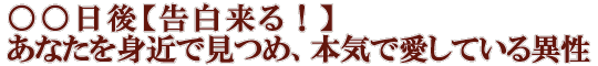 ○○日後【告白来る！】あなたを身近で見つめ、本気で愛している異性