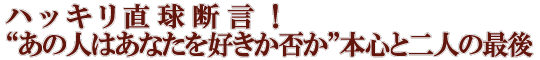 ハッキリ直球断言！“あの人はあなたを好きか否か”本心と二人の最後