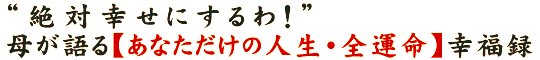 “絶対幸せにするわ！”母が語る【あなただけの人生・全運命】幸福録
