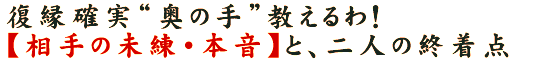 復縁確実“奥の手”教えるわ！【相手の未練・本音】と、二人の終着点